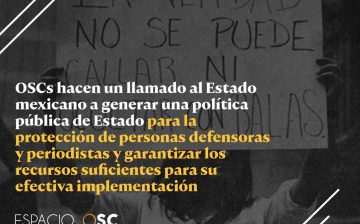 OSCs hacen un llamado al Estado mexicano a generar una política pública de Estado para la protección de personas defensoras y periodistas y garantizar los recursos suficientes para su efectiva implementación